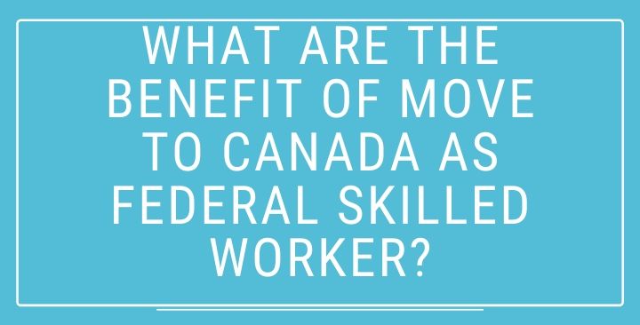 What are the Benefit of move to Canada as Federal Skilled Worker?
