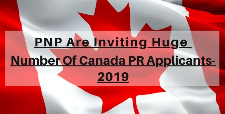 Provincial Nominee Programs Are Inviting Huge Number Of Canada PR Applicants- 2019