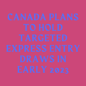 Canada plans to hold targeted Express Entry draws in early 2023